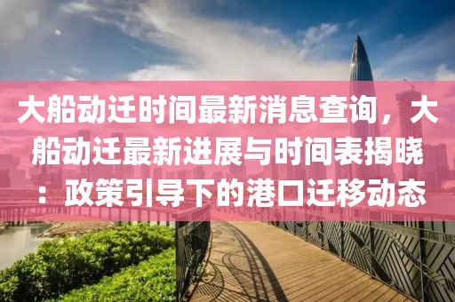 大船動(dòng)遷時(shí)間最新消息查詢，大船動(dòng)遷最新進(jìn)展與時(shí)間表揭曉：政策引導(dǎo)下的港口遷移動(dòng)態(tài)