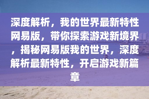 深度解析，我的世界最新特性網(wǎng)易版，帶你探索游戲新境界，揭秘網(wǎng)易版我的世界，深度解析最新特性，開(kāi)啟游戲新篇章