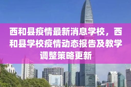 西和縣疫情最新消息學(xué)校，西和縣學(xué)校疫情動態(tài)報(bào)告及教學(xué)調(diào)整策略更新