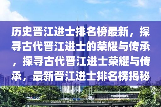 歷史晉江進士排名榜最新，探尋古代晉江進士的榮耀與傳承，探尋古代晉江進士榮耀與傳承，最新晉江進士排名榜揭秘