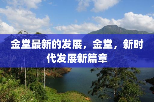 金堂最新的發(fā)展，金堂，新時代發(fā)展新篇章
