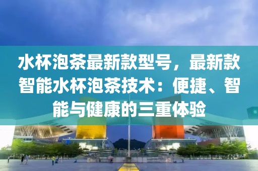 水杯泡茶最新款型號，最新款智能水杯泡茶技術(shù)：便捷、智能與健康的三重體驗