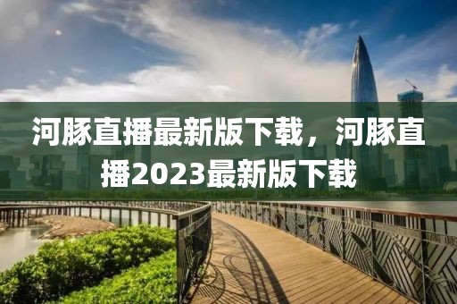 河豚直播最新版下載，河豚直播2023最新版下載