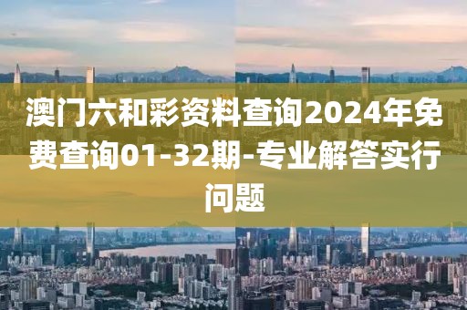 澳門六和彩資料查詢2024年免費(fèi)查詢01-32期-專業(yè)解答實(shí)行問題