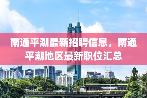 南通平潮最新招聘信息，南通平潮地區(qū)最新職位匯總