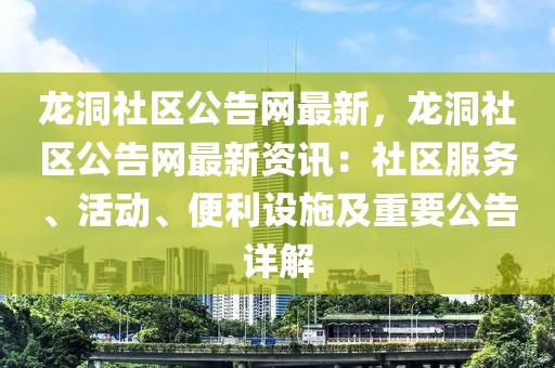 龍洞社區(qū)公告網(wǎng)最新，龍洞社區(qū)公告網(wǎng)最新資訊：社區(qū)服務(wù)、活動(dòng)、便利設(shè)施及重要公告詳解
