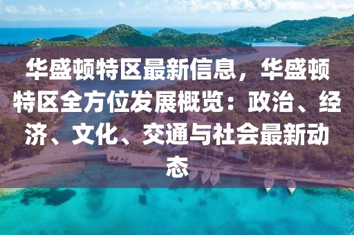 華盛頓特區(qū)最新信息，華盛頓特區(qū)全方位發(fā)展概覽：政治、經(jīng)濟(jì)、文化、交通與社會最新動態(tài)