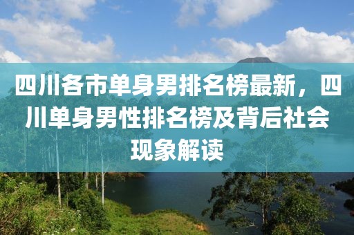 四川各市單身男排名榜最新，四川單身男性排名榜及背后社會現(xiàn)象解讀