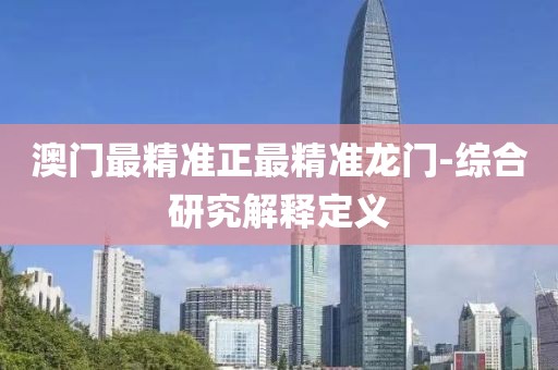 澳門最精準(zhǔn)正最精準(zhǔn)龍門-綜合研究解釋定義