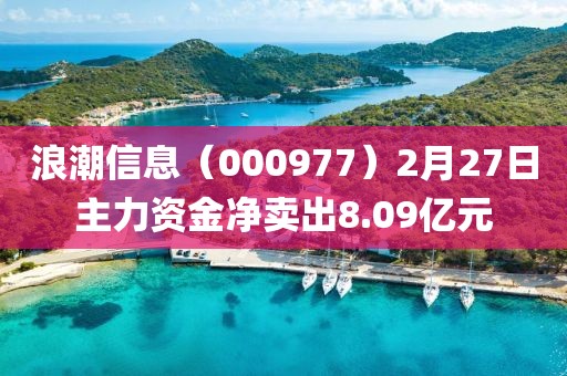 浪潮信息（000977）2月27日主力資金凈賣出8.09億元