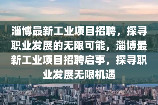 淄博最新工業(yè)項目招聘，探尋職業(yè)發(fā)展的無限可能，淄博最新工業(yè)項目招聘啟事，探尋職業(yè)發(fā)展無限機(jī)遇