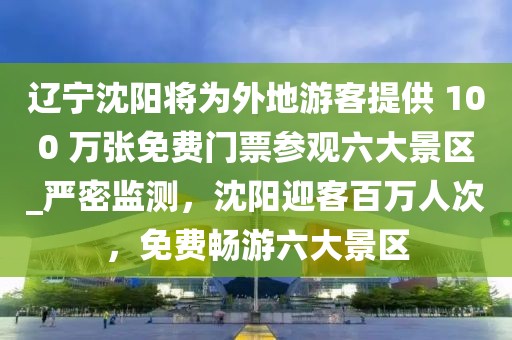遼寧沈陽將為外地游客提供 100 萬張免費門票參觀六大景區(qū)_嚴密監(jiān)測，沈陽迎客百萬人次，免費暢游六大景區(qū)