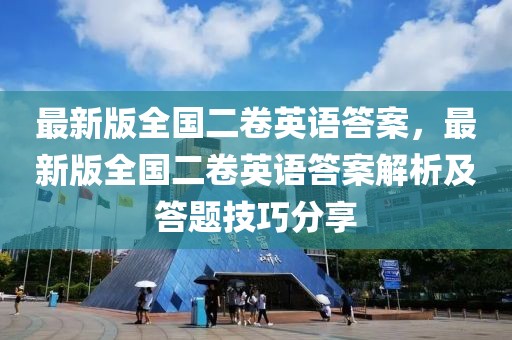 最新版全國二卷英語答案，最新版全國二卷英語答案解析及答題技巧分享
