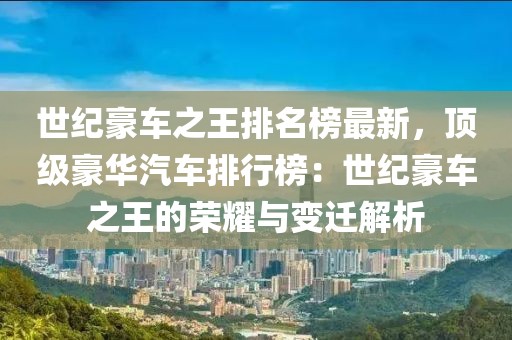 世紀(jì)豪車(chē)之王排名榜最新，頂級(jí)豪華汽車(chē)排行榜：世紀(jì)豪車(chē)之王的榮耀與變遷解析
