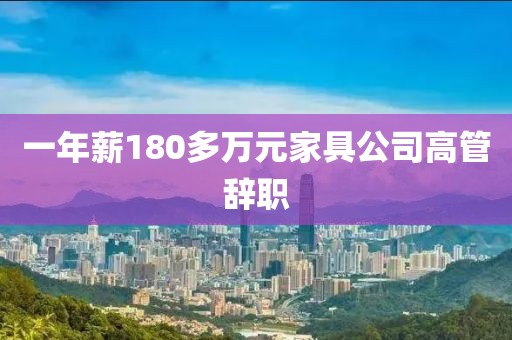 一年薪180多萬(wàn)元家具公司高管辭職