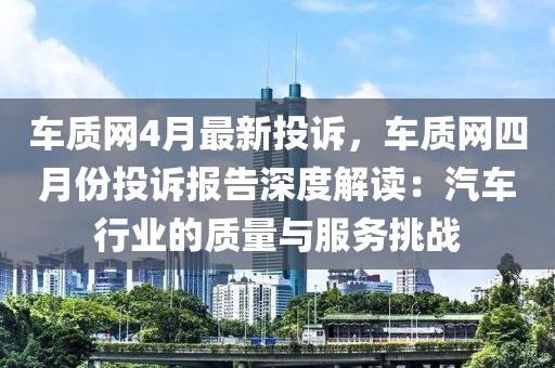 車質網4月最新投訴，車質網四月份投訴報告深度解讀：汽車行業(yè)的質量與服務挑戰(zhàn)