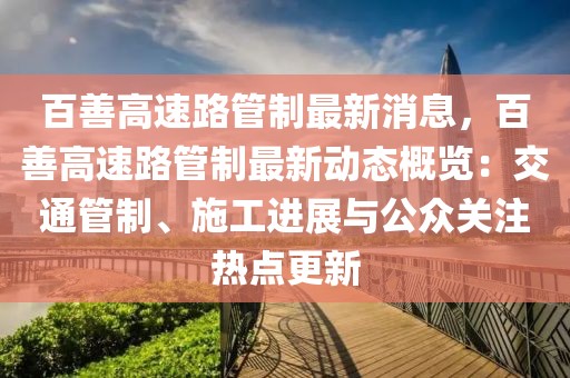百善高速路管制最新消息，百善高速路管制最新動(dòng)態(tài)概覽：交通管制、施工進(jìn)展與公眾關(guān)注熱點(diǎn)更新