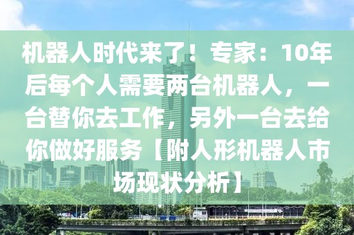 機器人時代來了！專家：10年后每個人需要兩臺機器人，一臺替你去工作，另外一臺去給你做好服務【附人形機器人市場現狀分析】