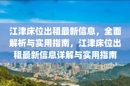 江津床位出租最新信息，全面解析與實(shí)用指南，江津床位出租最新信息詳解與實(shí)用指南