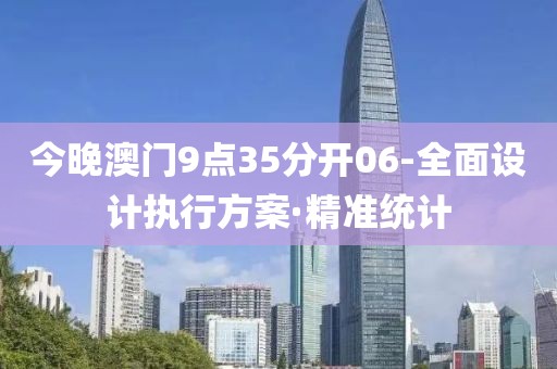 今晚澳門9點(diǎn)35分開06-全面設(shè)計(jì)執(zhí)行方案·精準(zhǔn)統(tǒng)計(jì)