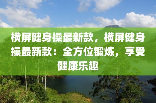 橫屏健身操最新款，橫屏健身操最新款：全方位鍛煉，享受健康樂趣
