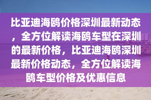 比亞迪海鷗價格深圳最新動態(tài)，全方位解讀海鷗車型在深圳的最新價格，比亞迪海鷗深圳最新價格動態(tài)，全方位解讀海鷗車型價格及優(yōu)惠信息