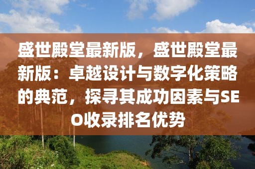 盛世殿堂最新版，盛世殿堂最新版：卓越設(shè)計(jì)與數(shù)字化策略的典范，探尋其成功因素與SEO收錄排名優(yōu)勢(shì)