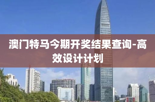 澳門特馬今期開獎(jiǎng)結(jié)果查詢-高效設(shè)計(jì)計(jì)劃