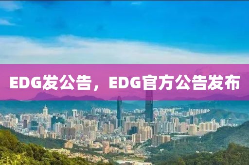 EDG發(fā)公告，EDG官方公告發(fā)布