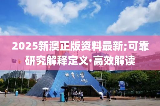 2025新澳正版資料最新;可靠研究解釋定義·高效解讀