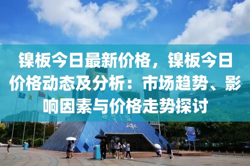 鎳板今日最新價格，鎳板今日價格動態(tài)及分析：市場趨勢、影響因素與價格走勢探討