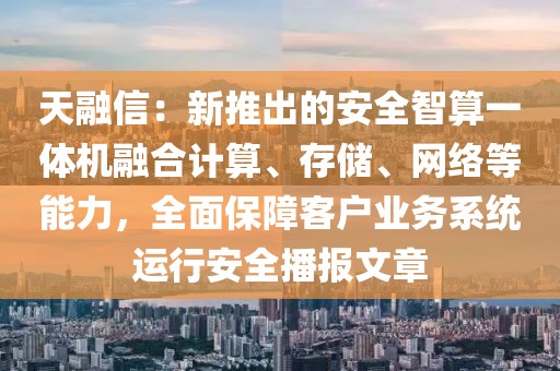 天融信：新推出的安全智算一體機(jī)融合計(jì)算、存儲(chǔ)、網(wǎng)絡(luò)等能力，全面保障客戶業(yè)務(wù)系統(tǒng)運(yùn)行安全播報(bào)文章