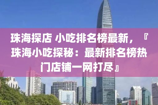 珠海探店 小吃排名榜最新，『珠海小吃探秘：最新排名榜熱門店鋪一網(wǎng)打盡』