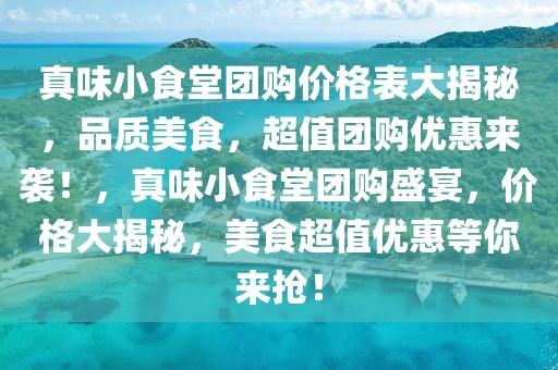 真味小食堂團(tuán)購(gòu)價(jià)格表大揭秘，品質(zhì)美食，超值團(tuán)購(gòu)優(yōu)惠來(lái)襲！，真味小食堂團(tuán)購(gòu)盛宴，價(jià)格大揭秘，美食超值優(yōu)惠等你來(lái)?yè)專? class=