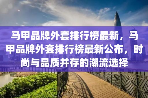 馬甲品牌外套排行榜最新，馬甲品牌外套排行榜最新公布，時尚與品質(zhì)并存的潮流選擇