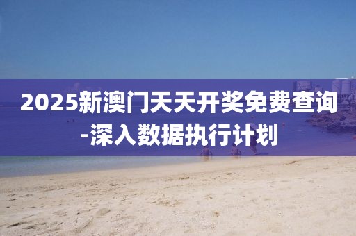 2025新澳門天天開獎免費(fèi)查詢-深入數(shù)據(jù)執(zhí)行計劃