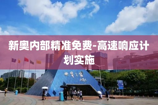 新奧內(nèi)部精準(zhǔn)免費-高速響應(yīng)計劃實施