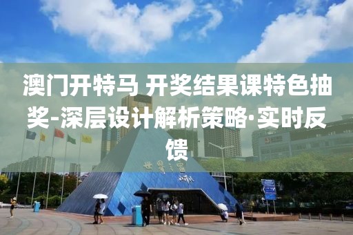 澳門開特馬 開獎結(jié)果課特色抽獎-深層設(shè)計解析策略·實時反饋
