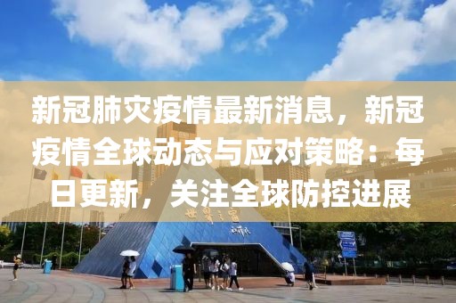 新冠肺災(zāi)疫情最新消息，新冠疫情全球動(dòng)態(tài)與應(yīng)對(duì)策略：每日更新，關(guān)注全球防控進(jìn)展