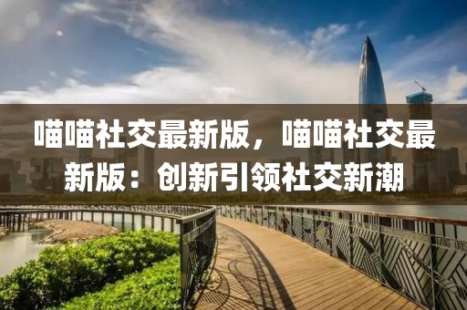 喵喵社交最新版，喵喵社交最新版：創(chuàng)新引領(lǐng)社交新潮