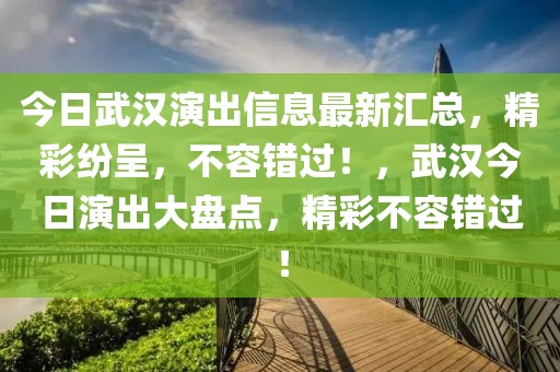 今日武漢演出信息最新匯總，精彩紛呈，不容錯(cuò)過(guò)！，武漢今日演出大盤點(diǎn)，精彩不容錯(cuò)過(guò)！