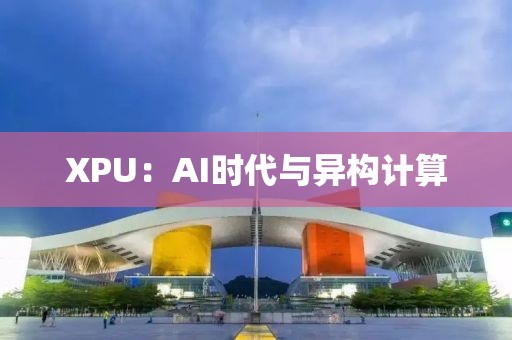 XPU：AI時(shí)代與異構(gòu)計(jì)算