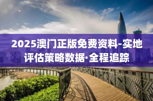 2025澳門(mén)正版免費(fèi)資料-實(shí)地評(píng)估策略數(shù)據(jù)·全程追蹤