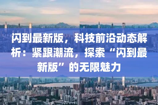 閃到最新版，科技前沿動(dòng)態(tài)解析：緊跟潮流，探索“閃到最新版”的無限魅力