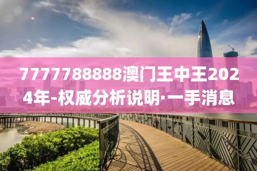 7777788888澳門王中王2024年-權(quán)威分析說明·一手消息