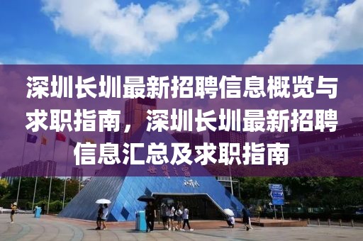 深圳長圳最新招聘信息概覽與求職指南，深圳長圳最新招聘信息匯總及求職指南