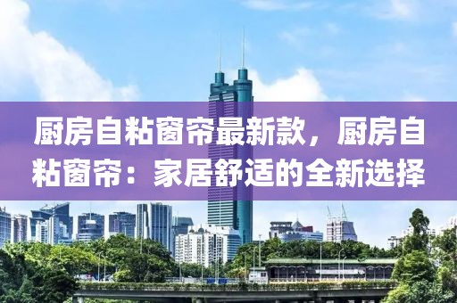 廚房自粘窗簾最新款，廚房自粘窗簾：家居舒適的全新選擇