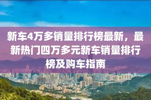 新車(chē)4萬(wàn)多銷(xiāo)量排行榜最新，最新熱門(mén)四萬(wàn)多元新車(chē)銷(xiāo)量排行榜及購(gòu)車(chē)指南