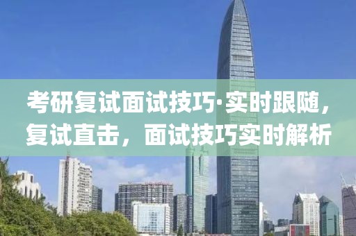 考研復(fù)試面試技巧·實(shí)時(shí)跟隨，復(fù)試直擊，面試技巧實(shí)時(shí)解析