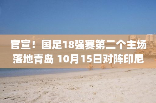 官宣！國足18強賽第二個主場落地青島 10月15日對陣印尼